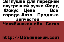 Заглушка для передней внутренней ручки Форд Фокус › Цена ­ 200 - Все города Авто » Продажа запчастей   . Челябинская обл.,Сатка г.